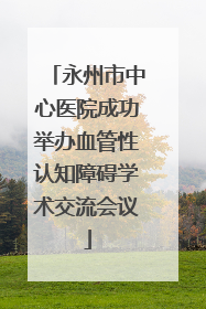 永州市中心医院成功举办血管性认知障碍学术交流会议