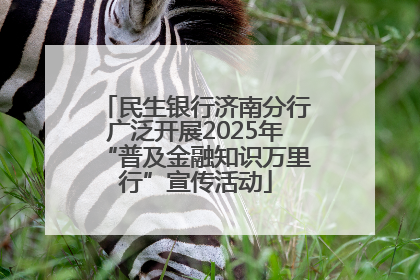 民生银行济南分行广泛开展2025年“普及金融知识万里行”宣传活动