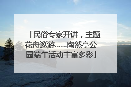 民俗专家开讲，主题花舟巡游……陶然亭公园端午活动丰富多彩