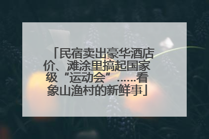 民宿卖出豪华酒店价、滩涂里搞起国家级“运动会”……看象山渔村的新鲜事
