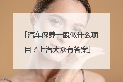 汽车保养一般做什么项目？上汽大众有答案