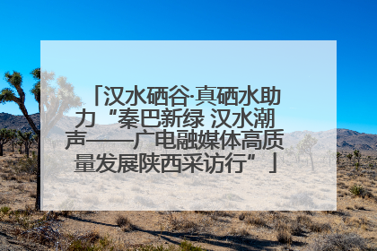 汉水硒谷·真硒水助力“秦巴新绿 汉水潮声——广电融媒体高质量发展陕西采访行”