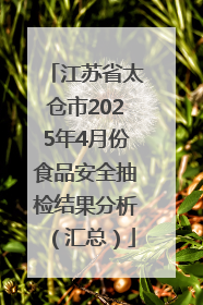 江苏省太仓市2025年4月份食品安全抽检结果分析（汇总）