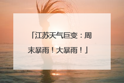 江苏天气巨变：周末暴雨！大暴雨！