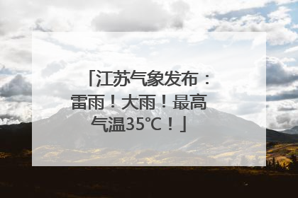 江苏气象发布：雷雨！大雨！最高气温35℃！
