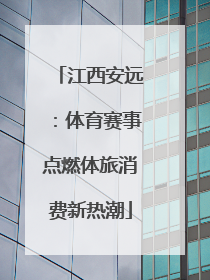 江西安远：体育赛事点燃体旅消费新热潮
