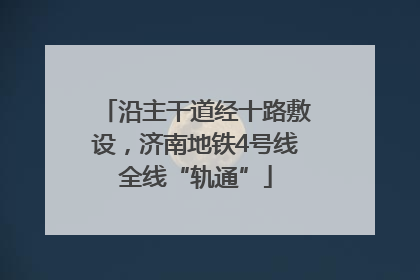 沿主干道经十路敷设，济南地铁4号线全线“轨通”