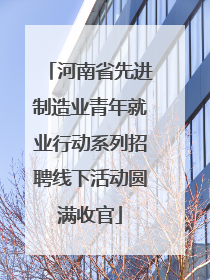 河南省先进制造业青年就业行动系列招聘线下活动圆满收官