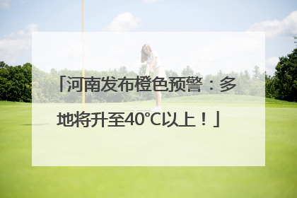 河南发布橙色预警：多地将升至40℃以上！