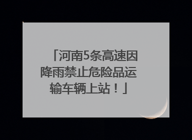 河南5条高速因降雨禁止危险品运输车辆上站！