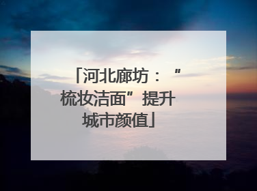 河北廊坊：“梳妆洁面”提升城市颜值