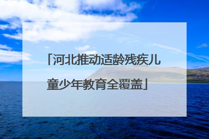 河北推动适龄残疾儿童少年教育全覆盖