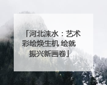 河北涞水：艺术彩绘焕生机 绘就振兴新画卷
