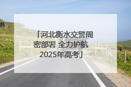 河北衡水交警周密部署 全力护航2025年高考