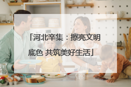 河北辛集：擦亮文明底色 共筑美好生活