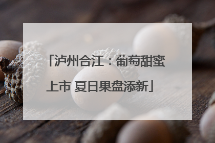 泸州合江：葡萄甜蜜上市 夏日果盘添新