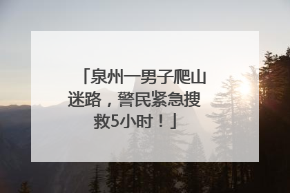 泉州一男子爬山迷路，警民紧急搜救5小时！