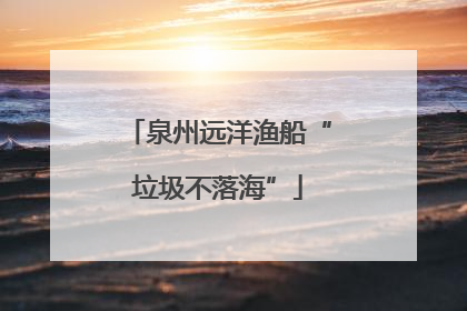 泉州远洋渔船“垃圾不落海”
