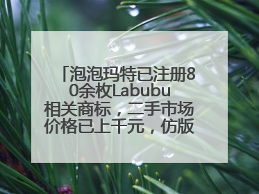 泡泡玛特已注册80余枚Labubu相关商标，二手市场价格已上千元，仿版工厂：都在欠货，根本不够分
