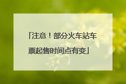 注意！部分火车站车票起售时间点有变