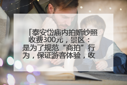 泰安岱庙内拍婚纱照收费300元，景区：是为了规范“商拍”行为，保证游客体验，收取费用全部上交国库