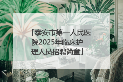 泰安市第一人民医院2025年临床护理人员招聘简章