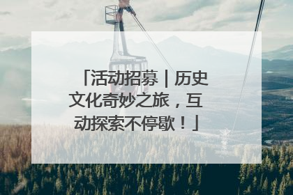 活动招募｜历史文化奇妙之旅，互动探索不停歇！