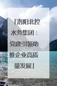 洛阳北控水务集团：党建引领助推企业高质量发展