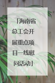 海南省总工会开展重点项目一线慰问活动