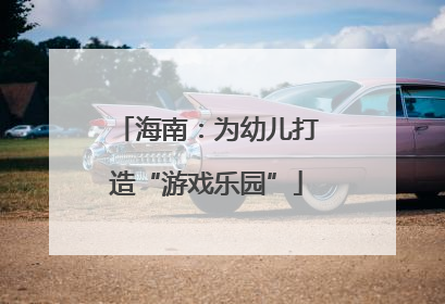 海南：为幼儿打造“游戏乐园”