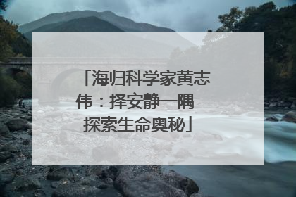 海归科学家黄志伟：择安静一隅 探索生命奥秘