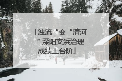 浊流“变“清河“ 溧阳支浜治理成绩上台阶