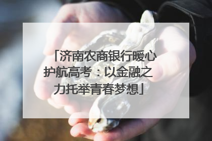 济南农商银行暖心护航高考：以金融之力托举青春梦想