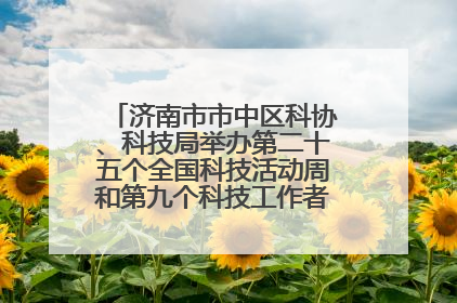 济南市市中区科协、科技局举办第二十五个全国科技活动周和第九个科技工作者日主场活动