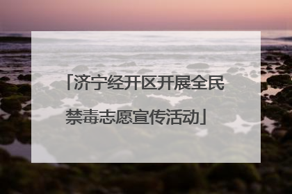 济宁经开区开展全民禁毒志愿宣传活动