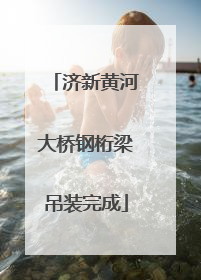济新黄河大桥钢桁梁吊装完成