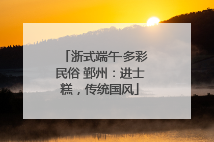 浙式端午·多彩民俗 鄞州：进士糕，传统国风