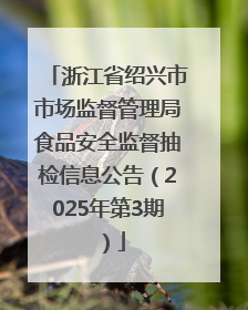 浙江省绍兴市市场监督管理局食品安全监督抽检信息公告（2025年第3期）