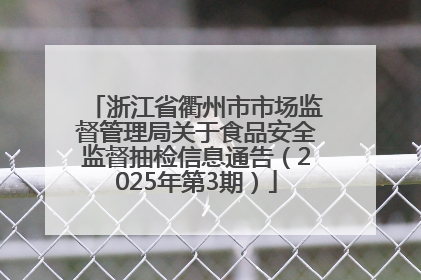 浙江省衢州市市场监督管理局关于食品安全监督抽检信息通告（2025年第3期）