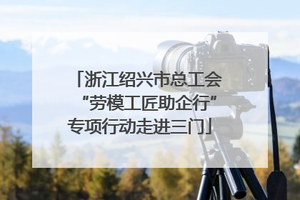 浙江绍兴市总工会“劳模工匠助企行”专项行动走进三门
