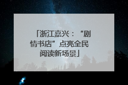 浙江嘉兴：“剧情书店”点亮全民阅读新场景