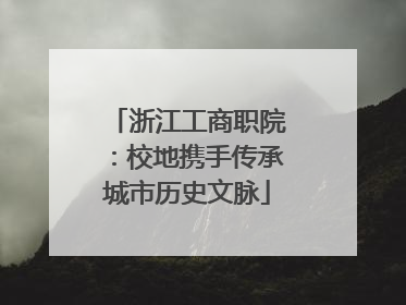 浙江工商职院：校地携手传承城市历史文脉