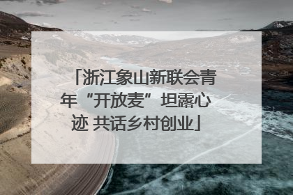 浙江象山新联会青年“开放麦”坦露心迹 共话乡村创业