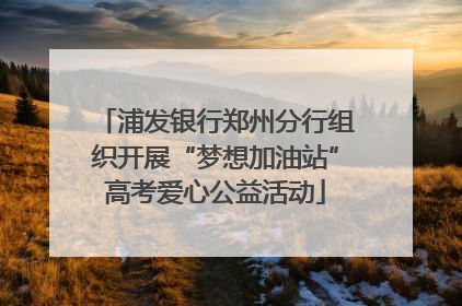 浦发银行郑州分行组织开展“梦想加油站”高考爱心公益活动