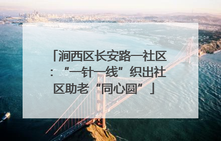 涧西区长安路一社区：“一针一线”织出社区助老“同心圆”