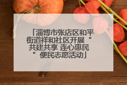 淄博市张店区和平街道祥和社区开展“共建共享 连心惠民”便民志愿活动
