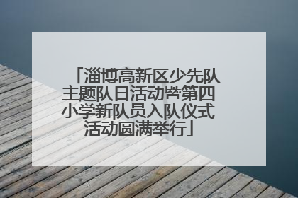淄博高新区少先队主题队日活动暨第四小学新队员入队仪式活动圆满举行