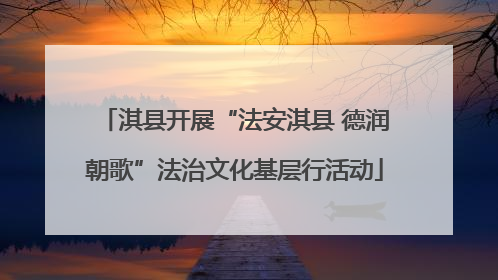 淇县开展“法安淇县 德润朝歌”法治文化基层行活动