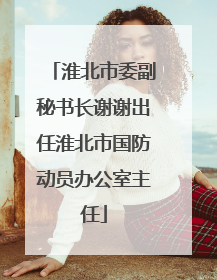 淮北市委副秘书长谢谢出任淮北市国防动员办公室主任