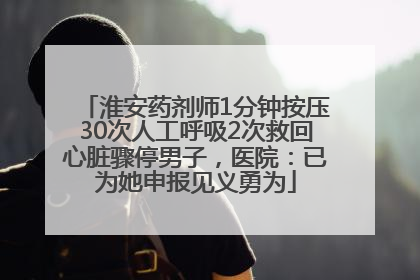 淮安药剂师1分钟按压30次人工呼吸2次救回心脏骤停男子，医院：已为她申报见义勇为